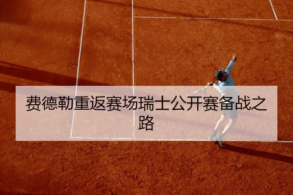 费德勒重返赛场瑞士公开赛备战之路