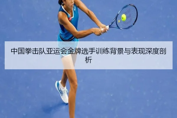 中国拳击队亚运会金牌选手训练背景与表现深度剖析